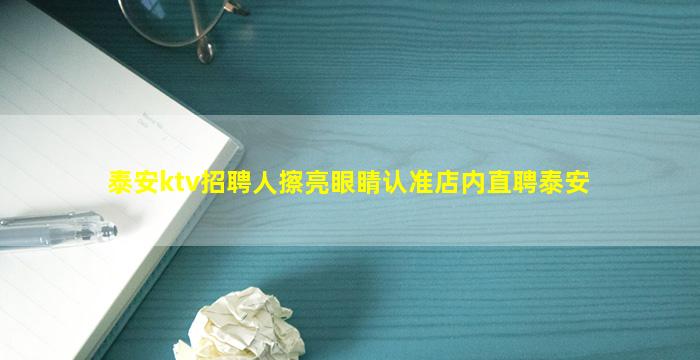 泰安ktv招聘人擦亮眼睛认准店内直聘泰安